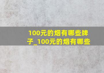 100元的烟有哪些牌子_100元的烟有哪些