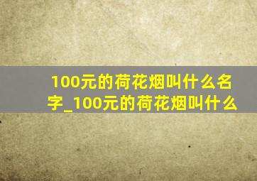 100元的荷花烟叫什么名字_100元的荷花烟叫什么