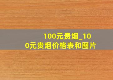 100元贵烟_100元贵烟价格表和图片