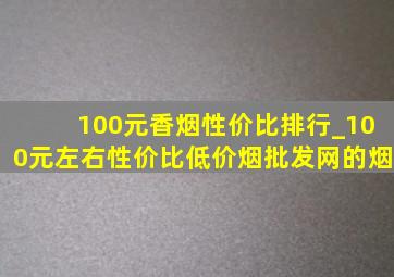 100元香烟性价比排行_100元左右性价比(低价烟批发网)的烟