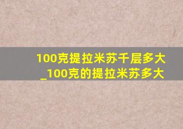 100克提拉米苏千层多大_100克的提拉米苏多大