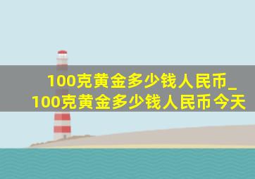 100克黄金多少钱人民币_100克黄金多少钱人民币今天