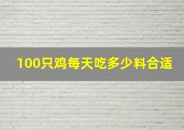 100只鸡每天吃多少料合适