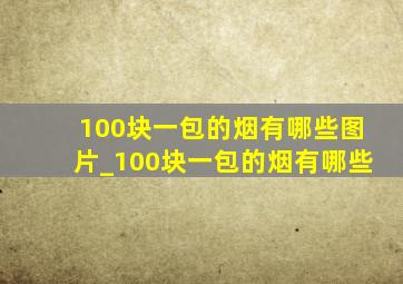 100块一包的烟有哪些图片_100块一包的烟有哪些