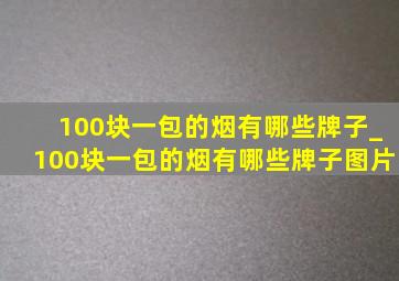 100块一包的烟有哪些牌子_100块一包的烟有哪些牌子图片