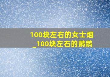 100块左右的女士烟_100块左右的鹦鹉