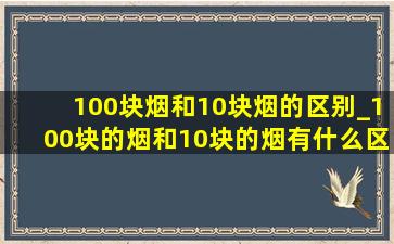 100块烟和10块烟的区别_100块的烟和10块的烟有什么区别