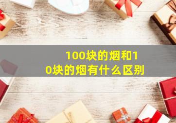 100块的烟和10块的烟有什么区别