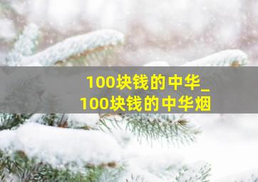 100块钱的中华_100块钱的中华烟