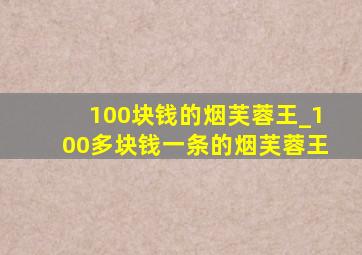 100块钱的烟芙蓉王_100多块钱一条的烟芙蓉王