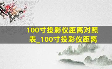 100寸投影仪距离对照表_100寸投影仪距离