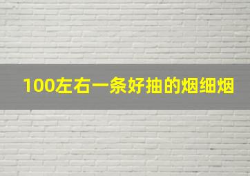 100左右一条好抽的烟细烟