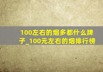 100左右的烟多都什么牌子_100元左右的烟排行榜