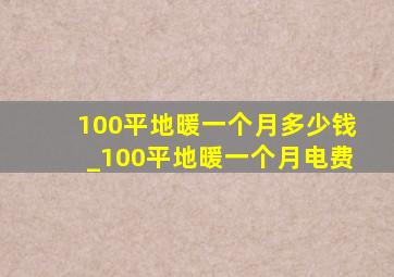 100平地暖一个月多少钱_100平地暖一个月电费