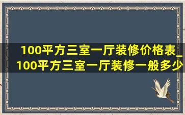 100平方三室一厅装修价格表_100平方三室一厅装修一般多少钱