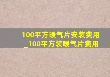 100平方暖气片安装费用_100平方装暖气片费用