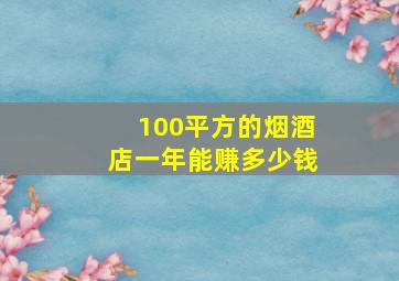 100平方的烟酒店一年能赚多少钱