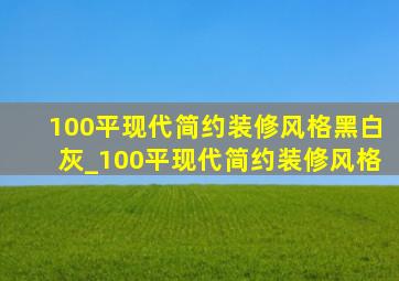 100平现代简约装修风格黑白灰_100平现代简约装修风格