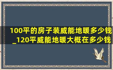 100平的房子装威能地暖多少钱_120平威能地暖大概在多少钱