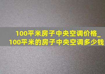 100平米房子中央空调价格_100平米的房子中央空调多少钱