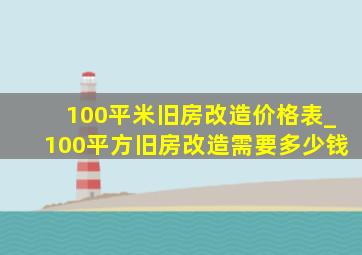 100平米旧房改造价格表_100平方旧房改造需要多少钱