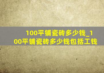 100平铺瓷砖多少钱_100平铺瓷砖多少钱包括工钱