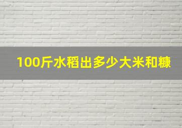 100斤水稻出多少大米和糠