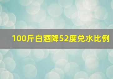 100斤白酒降52度兑水比例