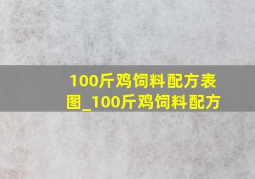 100斤鸡饲料配方表图_100斤鸡饲料配方