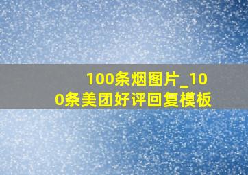 100条烟图片_100条美团好评回复模板