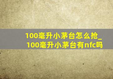 100毫升小茅台怎么抢_100毫升小茅台有nfc吗