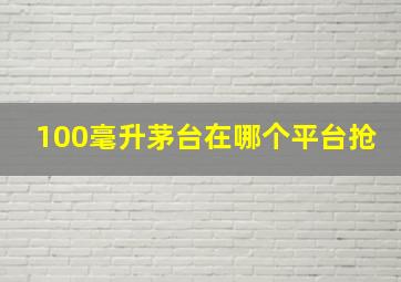 100毫升茅台在哪个平台抢