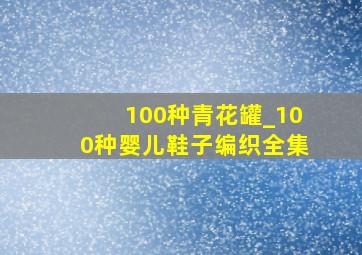 100种青花罐_100种婴儿鞋子编织全集