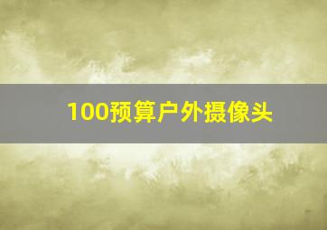 100预算户外摄像头