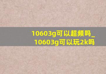 10603g可以超频吗_10603g可以玩2k吗