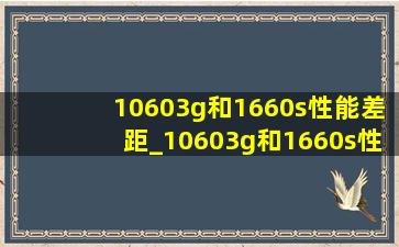 10603g和1660s性能差距_10603g和1660s性能相差多少