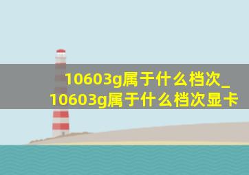 10603g属于什么档次_10603g属于什么档次显卡