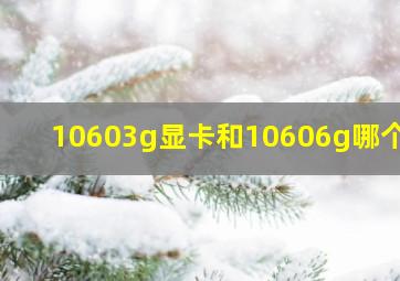 10603g显卡和10606g哪个好