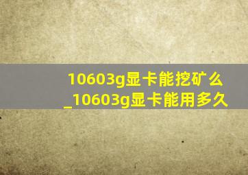 10603g显卡能挖矿么_10603g显卡能用多久