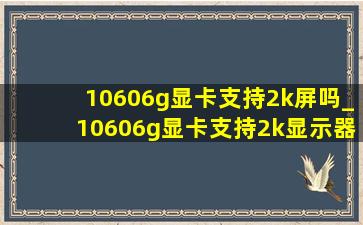 10606g显卡支持2k屏吗_10606g显卡支持2k显示器吗