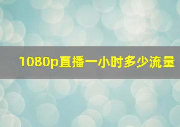 1080p直播一小时多少流量