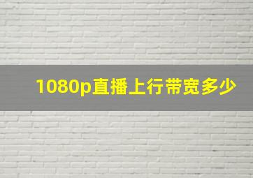 1080p直播上行带宽多少