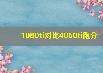 1080ti对比4060ti跑分