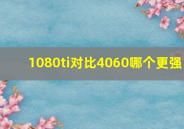 1080ti对比4060哪个更强