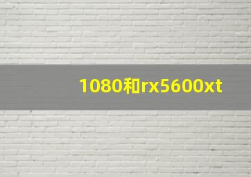 1080和rx5600xt