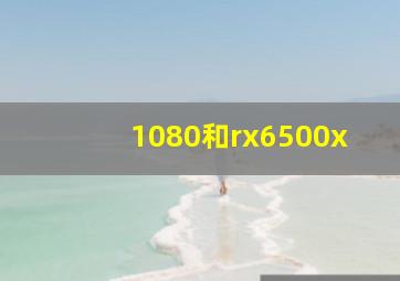 1080和rx6500x