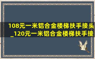 108元一米铝合金楼梯扶手接头_120元一米铝合金楼梯扶手接头