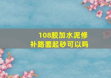 108胶加水泥修补路面起砂可以吗