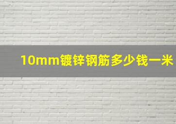 10mm镀锌钢筋多少钱一米