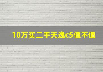 10万买二手天逸c5值不值